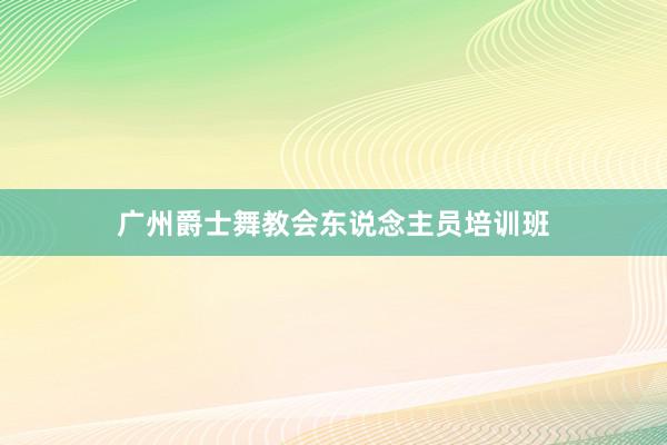 广州爵士舞教会东说念主员培训班