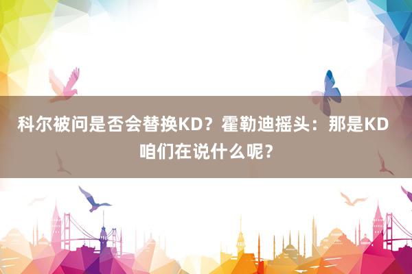 科尔被问是否会替换KD？霍勒迪摇头：那是KD 咱们在说什么呢？