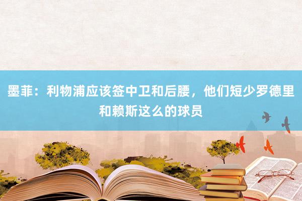 墨菲：利物浦应该签中卫和后腰，他们短少罗德里和赖斯这么的球员