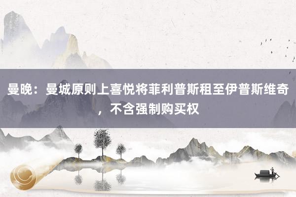 曼晚：曼城原则上喜悦将菲利普斯租至伊普斯维奇，不含强制购买权