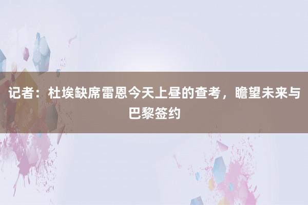 记者：杜埃缺席雷恩今天上昼的查考，瞻望未来与巴黎签约