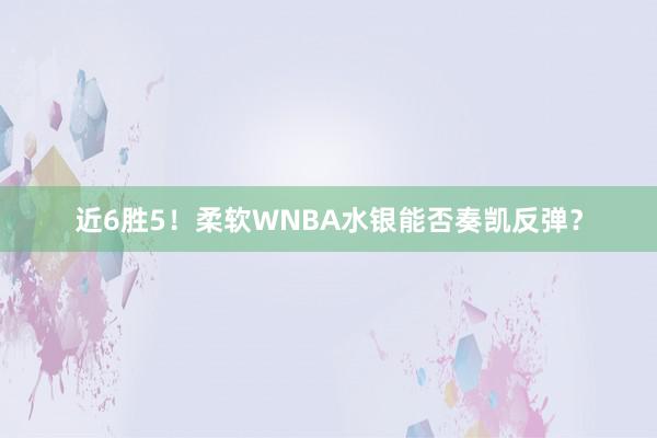 近6胜5！柔软WNBA水银能否奏凯反弹？