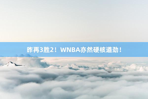 昨再3胜2！WNBA亦然硬核遒劲！