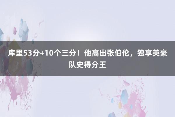 库里53分+10个三分！他高出张伯伦，独享英豪队史得分王